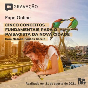 Gravação Papo Online - 5 conceitos fundamentais para o paisagista da nova cidade com Natália Fontes Garcia